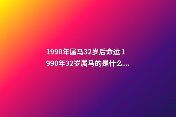 1990年属马32岁后命运 1990年32岁属马的是什么命啊-第1张-观点-玄机派